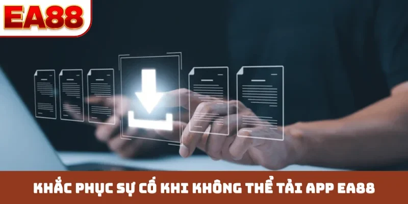 Khắc phục sự cố khi không thể tải app EA88